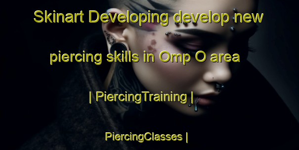 Skinart Developing develop new piercing skills in Omp O area | PiercingTraining | PiercingClasses | SkinartTraining-Republic of Korea